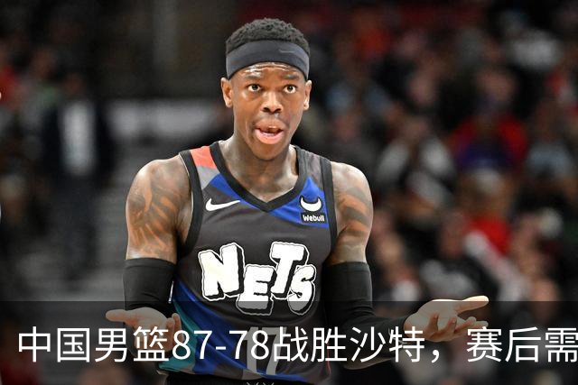 中国男篮87-78战胜沙特，赛后需反思的6大事实