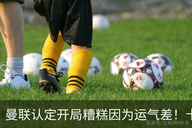 曼联认定开局糟糕因为运气差！卡里克不接受裁判道歉，希望未来获利好判罚